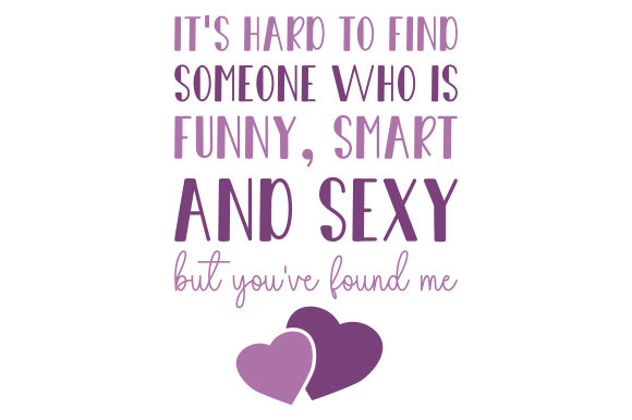 It s Hard to Find Someone Who is Funny, Smart and Sexy but You ve Found Me for Crafts Anniversary