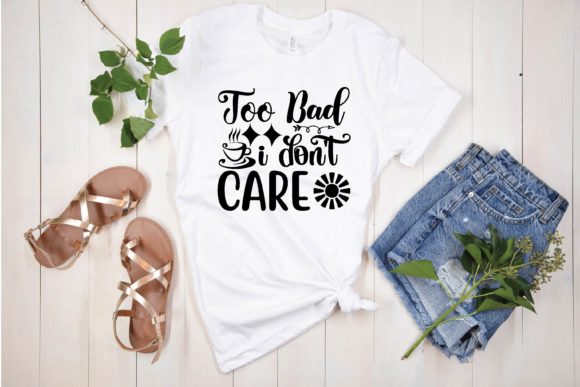 Too Bad I Don t Care Svg Graphics for T-Shirt Designs